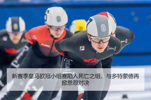 新赛季皇马欧冠小组赛陷入死亡之组，与多特蒙德再掀恩怨对决